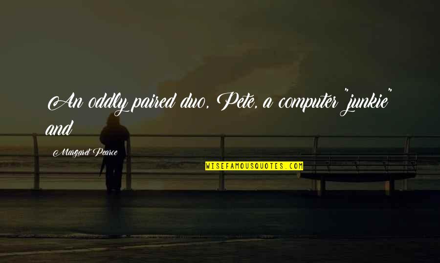 Janicka Krausova Quotes By Margaret Pearce: An oddly paired duo, Pete, a computer "junkie" Janicka Krausova Quotes By Margaret Pearce: An oddly paired duo, Pete, a computer "junkie"