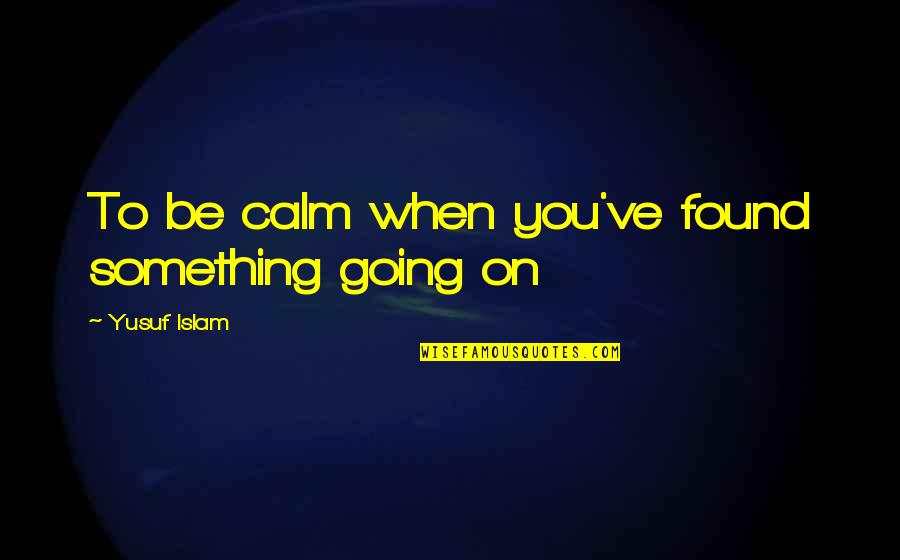 Janicka Quotes By Yusuf Islam: To be calm when you've found something going Janicka Quotes By Yusuf Islam: To be calm when you've found something going