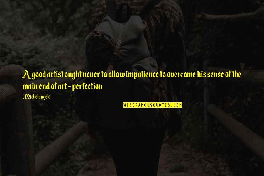 Janicka Rivera Quotes By Michelangelo: A good artist ought never to allow impatience