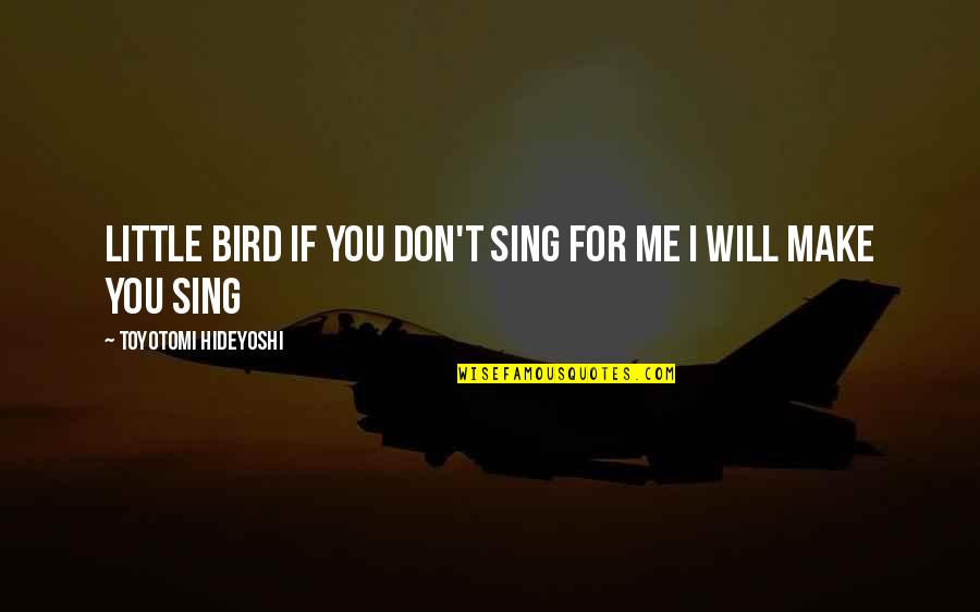 Janie And Tea Cake Quotes By Toyotomi Hideyoshi: Little Bird if you don't sing for me Janie And Tea Cake Quotes By Toyotomi Hideyoshi: Little Bird if you don't sing for me