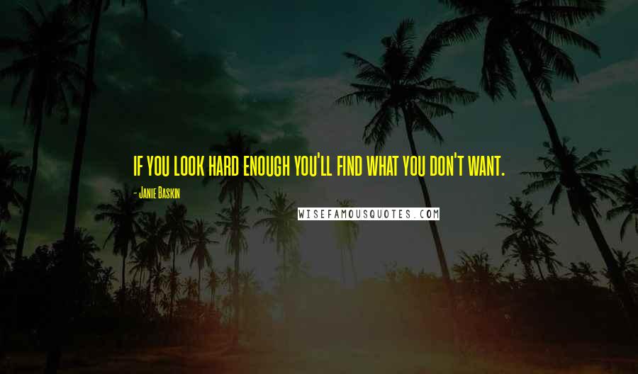 Janie Baskin quotes: if you look hard enough you'll find what you don't want.