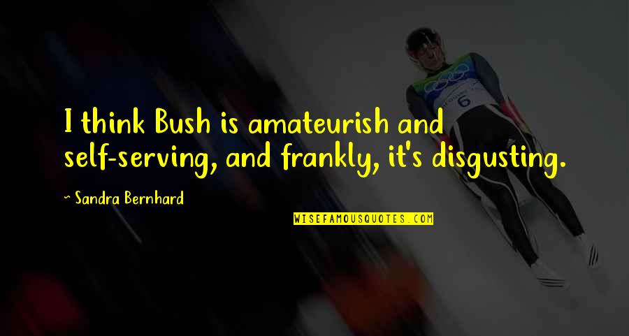 Janie Johnson Quotes By Sandra Bernhard: I think Bush is amateurish and self-serving, and