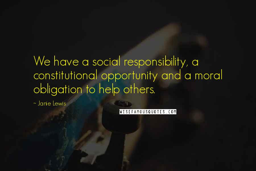 Janie Lewis quotes: We have a social responsibility, a constitutional opportunity and a moral obligation to help others.