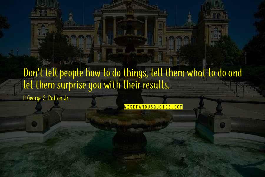 Janie Woods Quotes By George S. Patton Jr.: Don't tell people how to do things, tell