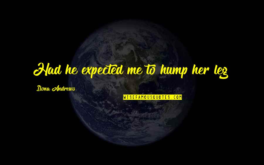 Janien Faulk Quotes By Ilona Andrews: Had he expected me to hump her leg? Janien Faulk Quotes By Ilona Andrews: Had he expected me to hump her leg?