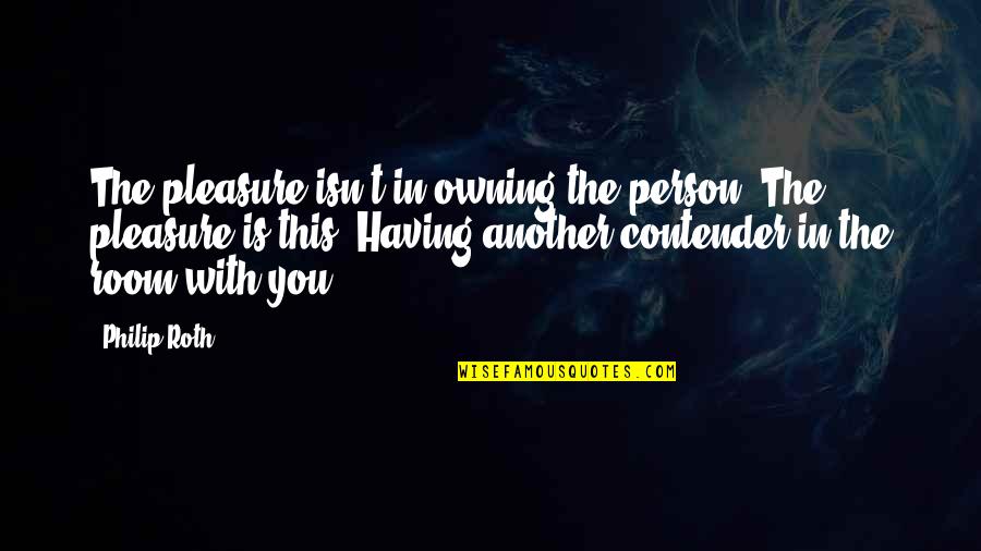 Janien Faulk Quotes By Philip Roth: The pleasure isn't in owning the person. The Janien Faulk Quotes By Philip Roth: The pleasure isn't in owning the person. The