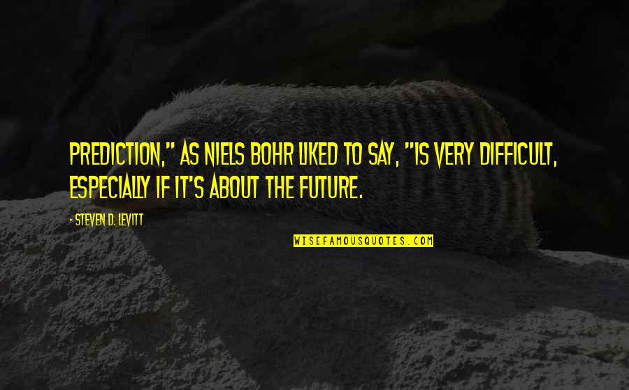 Janika Wallace Quotes By Steven D. Levitt: Prediction," as Niels Bohr liked to say, "is Janika Wallace Quotes By Steven D. Levitt: Prediction," as Niels Bohr liked to say, "is