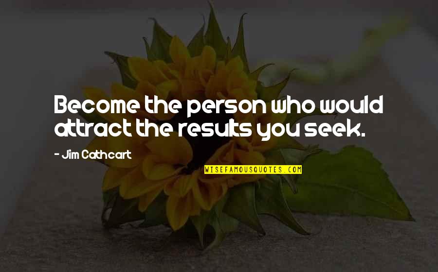 Janikka Byman Quotes By Jim Cathcart: Become the person who would attract the results Janikka Byman Quotes By Jim Cathcart: Become the person who would attract the results