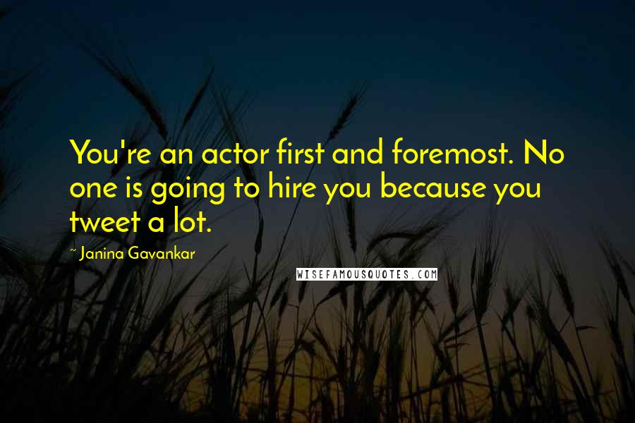 Janina Gavankar quotes: You're an actor first and foremost. No one is going to hire you because you tweet a lot.