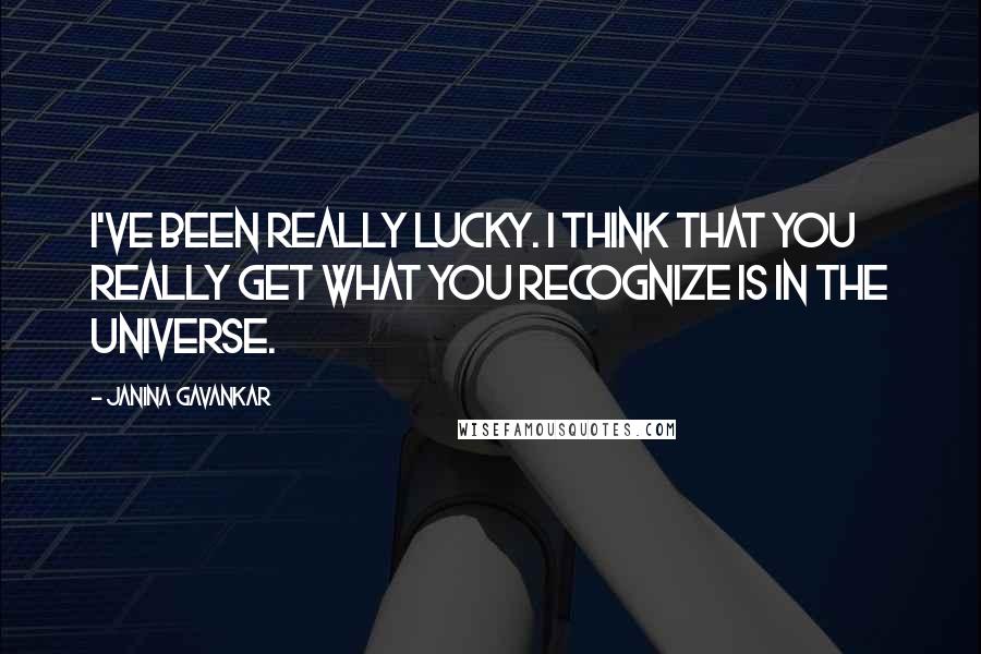 Janina Gavankar quotes: I've been really lucky. I think that you really get what you recognize is in the universe.