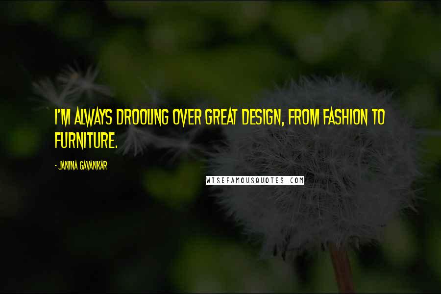 Janina Gavankar quotes: I'm always drooling over great design, from fashion to furniture.