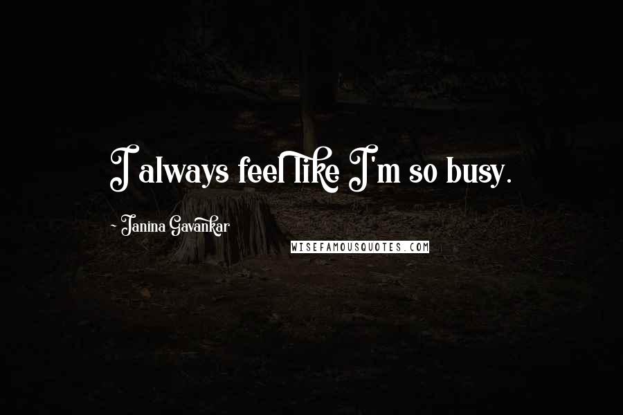 Janina Gavankar quotes: I always feel like I'm so busy.