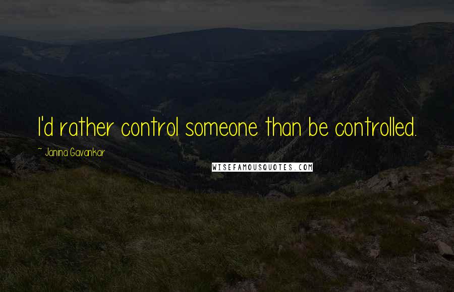 Janina Gavankar quotes: I'd rather control someone than be controlled.