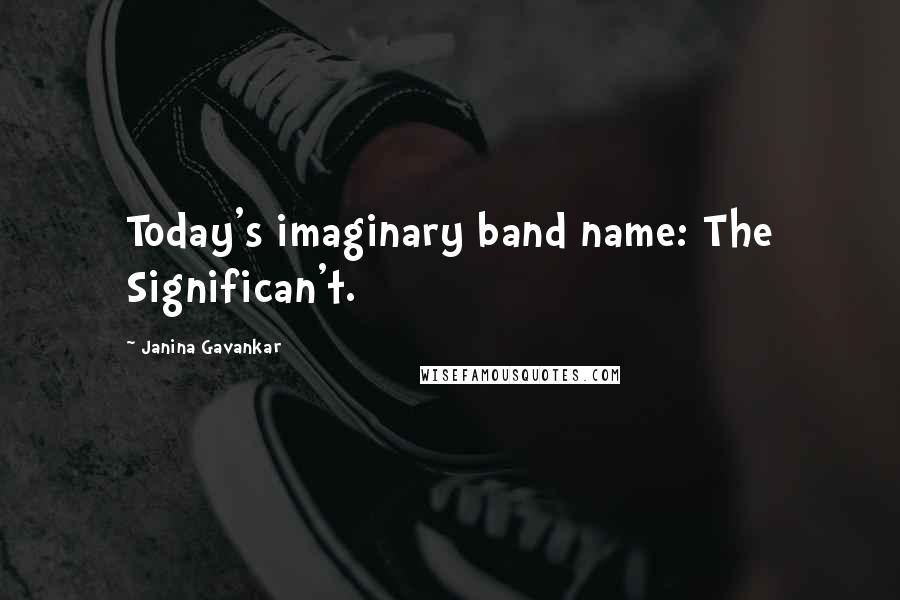 Janina Gavankar quotes: Today's imaginary band name: The Significan't.