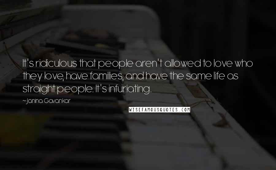 Janina Gavankar quotes: It's ridiculous that people aren't allowed to love who they love, have families, and have the same life as straight people. It's infuriating.