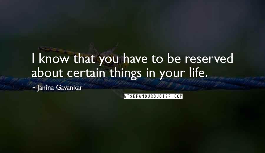 Janina Gavankar quotes: I know that you have to be reserved about certain things in your life.