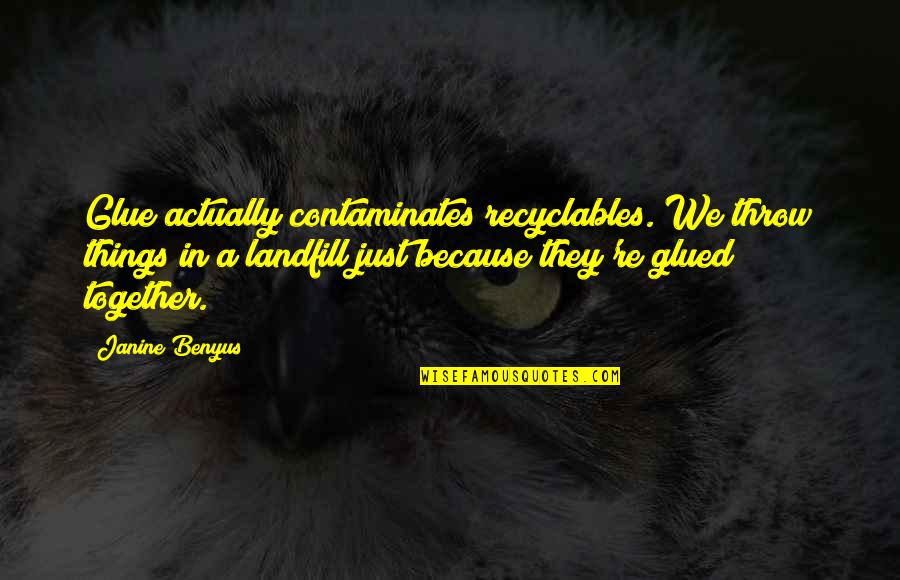 Janine Benyus Quotes By Janine Benyus: Glue actually contaminates recyclables. We throw things in Janine Benyus Quotes By Janine Benyus: Glue actually contaminates recyclables. We throw things in