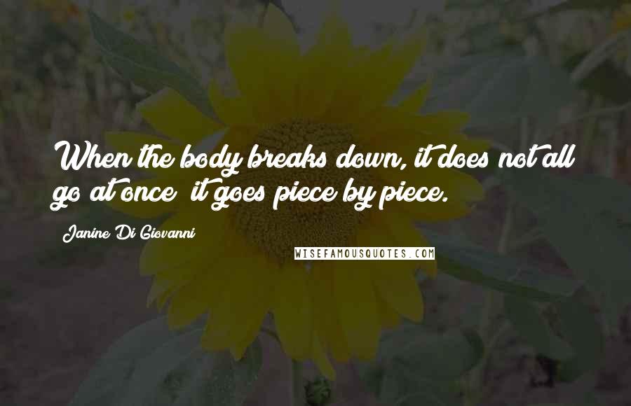 Janine Di Giovanni quotes: When the body breaks down, it does not all go at once; it goes piece by piece.
