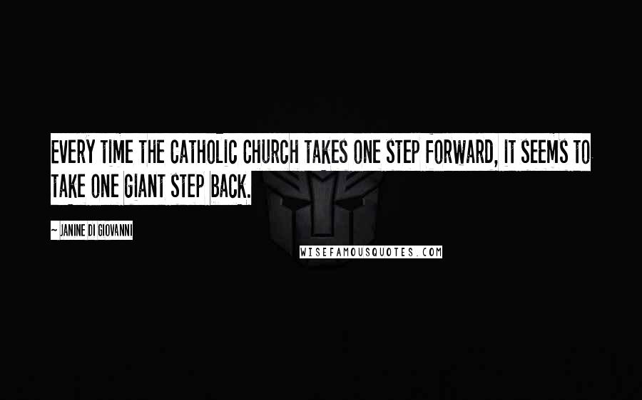Janine Di Giovanni quotes: Every time the Catholic Church takes one step forward, it seems to take one giant step back.
