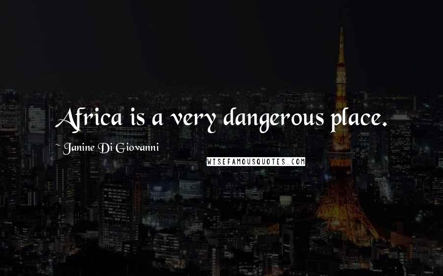 Janine Di Giovanni quotes: Africa is a very dangerous place.