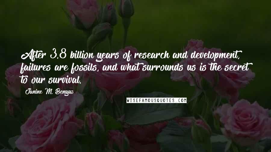Janine M. Benyus quotes: After 3.8 billion years of research and development, failures are fossils, and what surrounds us is the secret to our survival.