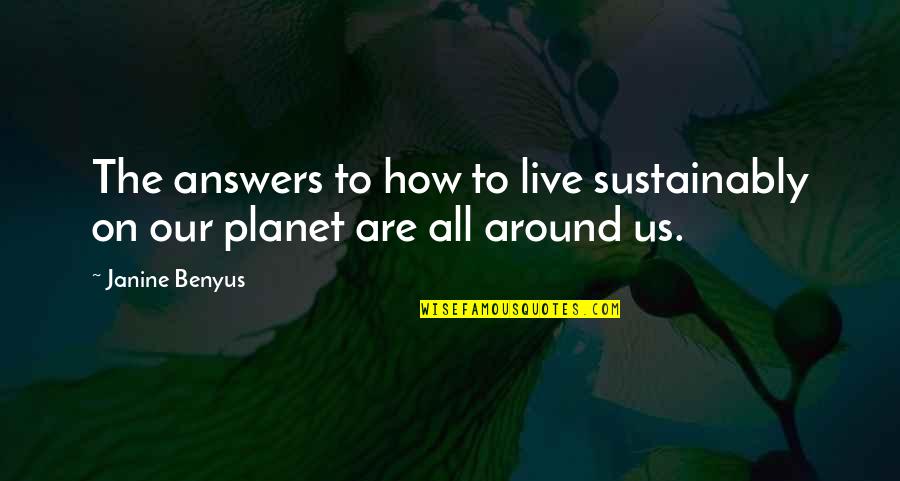 Janine M Benyus Quotes By Janine Benyus: The answers to how to live sustainably on