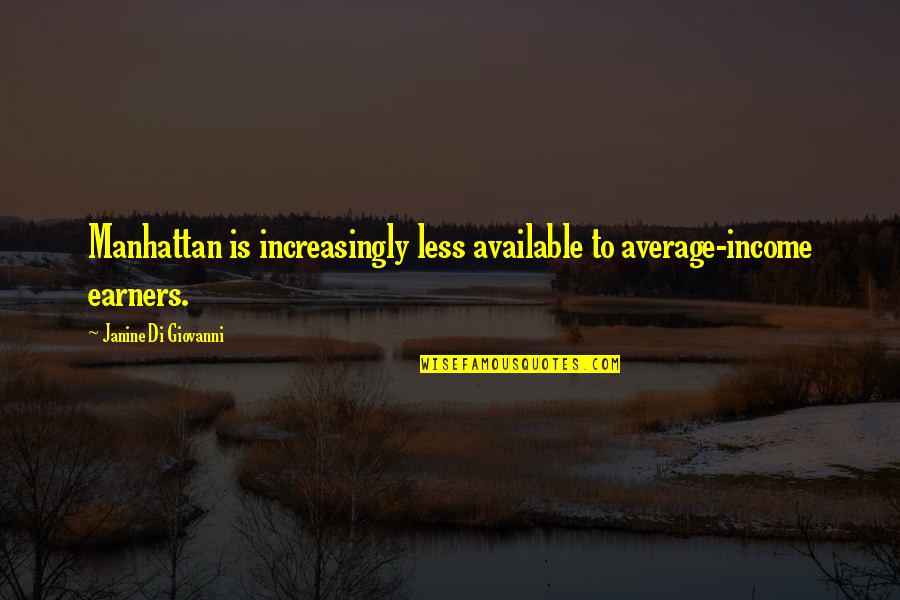 Janine Quotes By Janine Di Giovanni: Manhattan is increasingly less available to average-income earners.