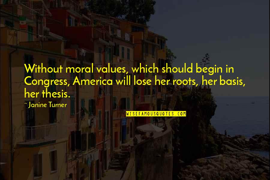 Janine Quotes By Janine Turner: Without moral values, which should begin in Congress,