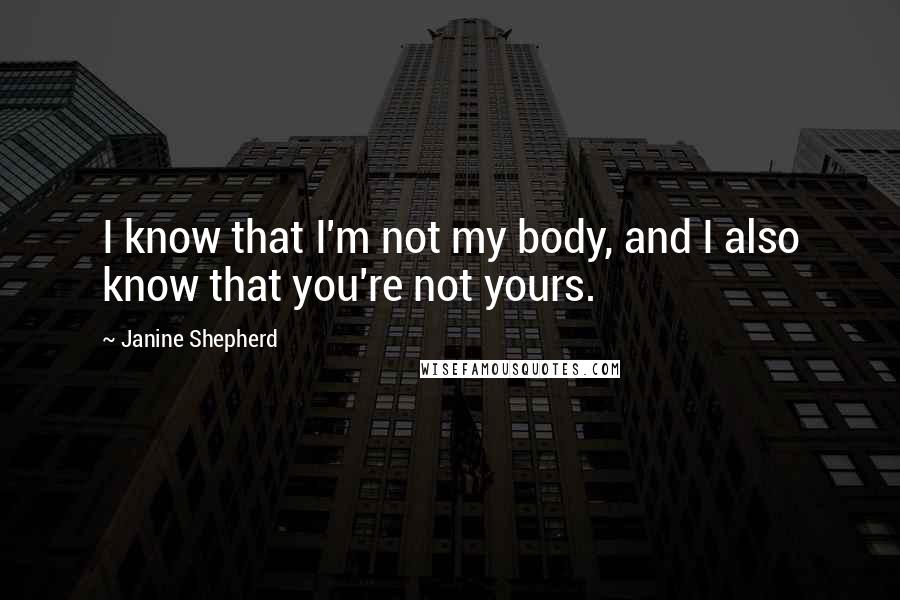 Janine Shepherd quotes: I know that I'm not my body, and I also know that you're not yours.