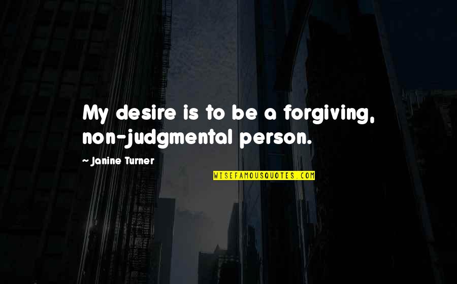 Janine Turner Quotes By Janine Turner: My desire is to be a forgiving, non-judgmental Janine Turner Quotes By Janine Turner: My desire is to be a forgiving, non-judgmental