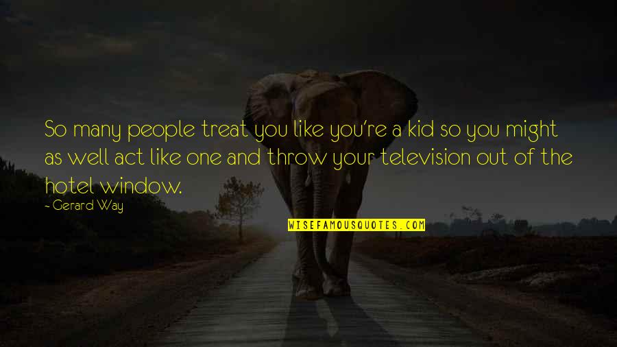 Janines Gent Quotes By Gerard Way: So many people treat you like you're a Janines Gent Quotes By Gerard Way: So many people treat you like you're a
