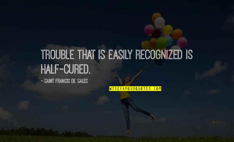 Janines Gent Quotes By Saint Francis De Sales: Trouble that is easily recognized is half-cured. Janines Gent Quotes By Saint Francis De Sales: Trouble that is easily recognized is half-cured.