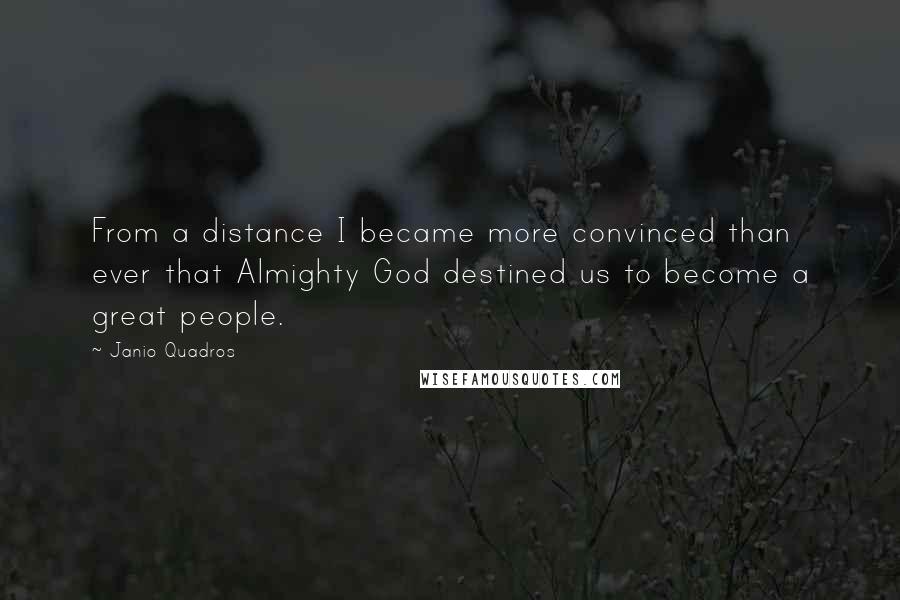 Janio Quadros quotes: From a distance I became more convinced than ever that Almighty God destined us to become a great people.
