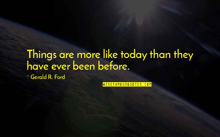 Janire Bernaola Quotes By Gerald R. Ford: Things are more like today than they have Janire Bernaola Quotes By Gerald R. Ford: Things are more like today than they have