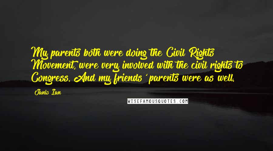 Janis Ian quotes: My parents both were doing the Civil Rights Movement, were very involved with the civil rights to Congress. And my friends' parents were as well.