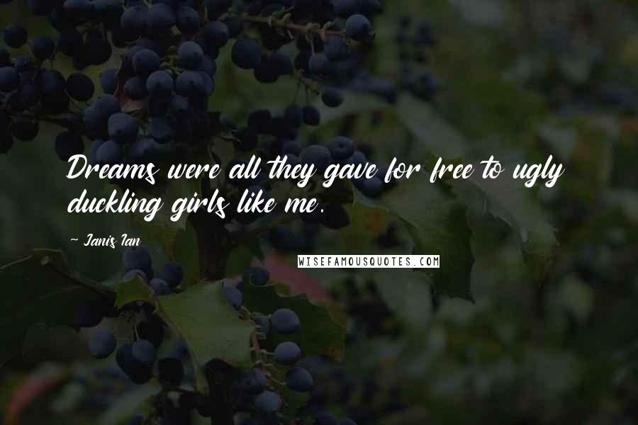 Janis Ian quotes: Dreams were all they gave for free to ugly duckling girls like me.