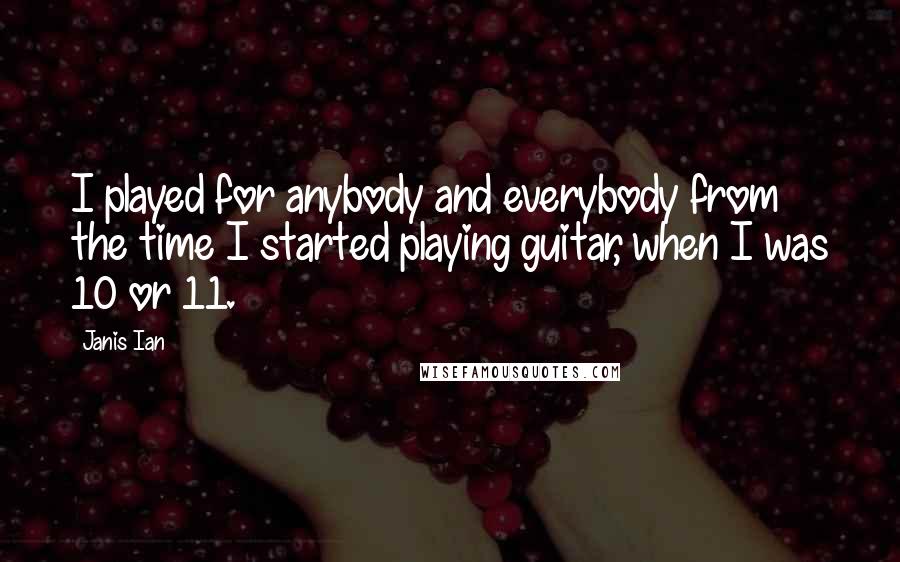 Janis Ian quotes: I played for anybody and everybody from the time I started playing guitar, when I was 10 or 11.