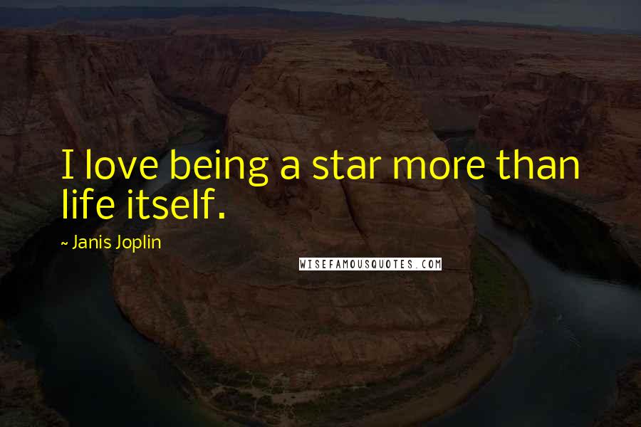 Janis Joplin quotes: I love being a star more than life itself.