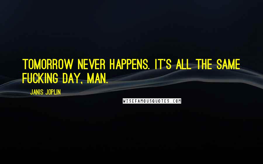 Janis Joplin quotes: Tomorrow never happens. It's all the same fucking day, man.