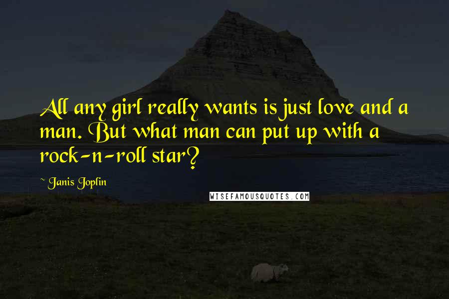 Janis Joplin quotes: All any girl really wants is just love and a man. But what man can put up with a rock-n-roll star?