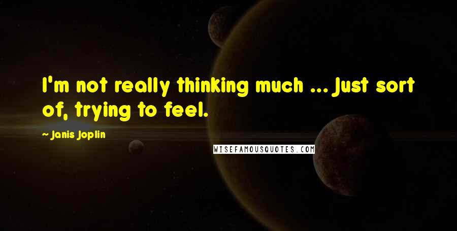 Janis Joplin quotes: I'm not really thinking much ... Just sort of, trying to feel.