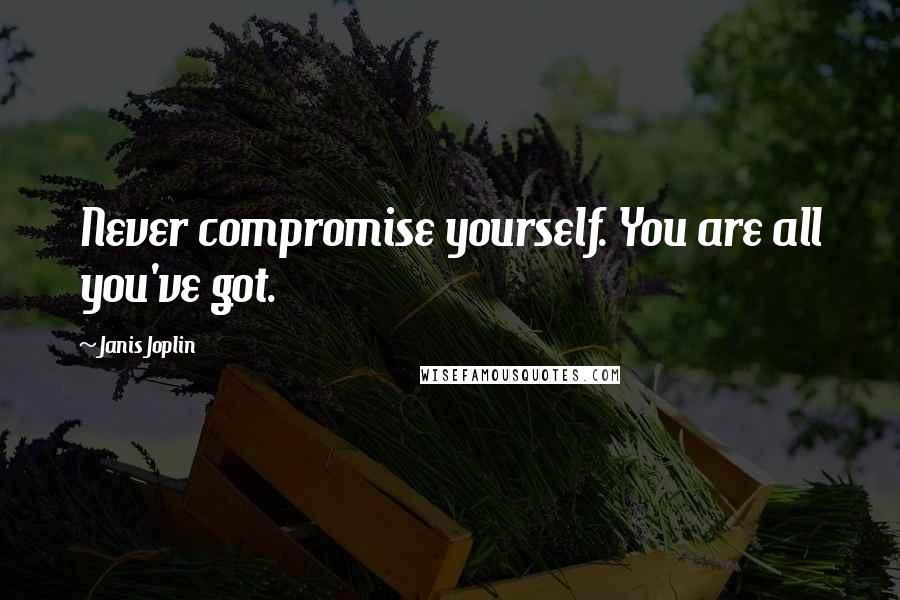 Janis Joplin quotes: Never compromise yourself. You are all you've got.