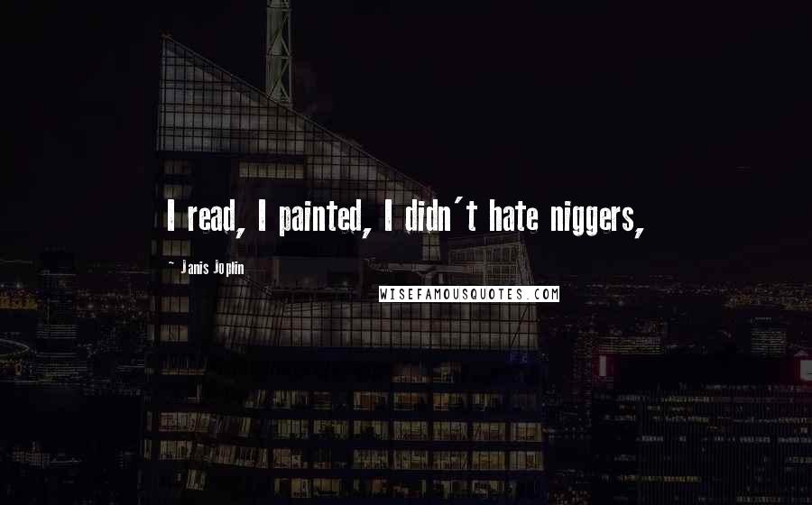 Janis Joplin quotes: I read, I painted, I didn't hate niggers,