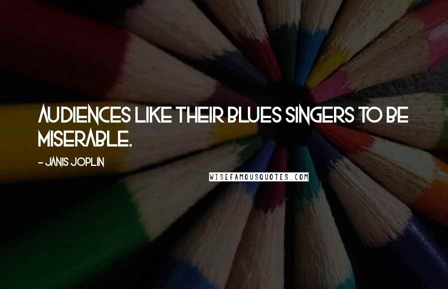 Janis Joplin quotes: Audiences like their blues singers to be miserable.