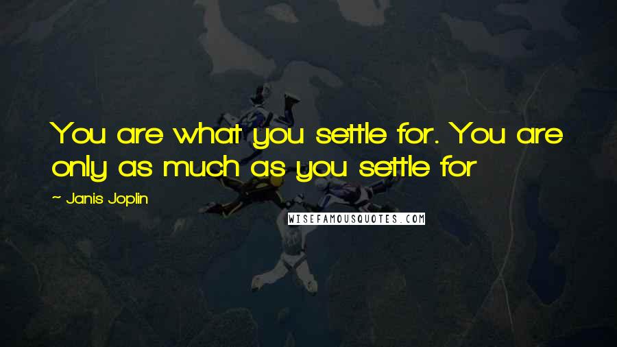 Janis Joplin quotes: You are what you settle for. You are only as much as you settle for