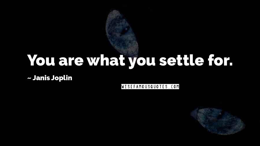 Janis Joplin quotes: You are what you settle for.