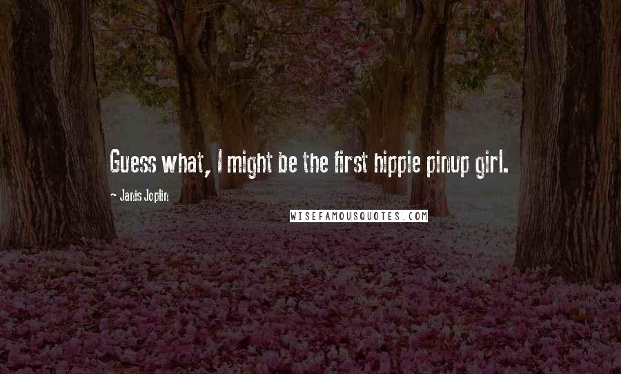 Janis Joplin quotes: Guess what, I might be the first hippie pinup girl.