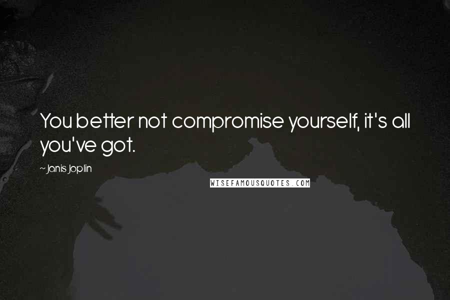 Janis Joplin quotes: You better not compromise yourself, it's all you've got.