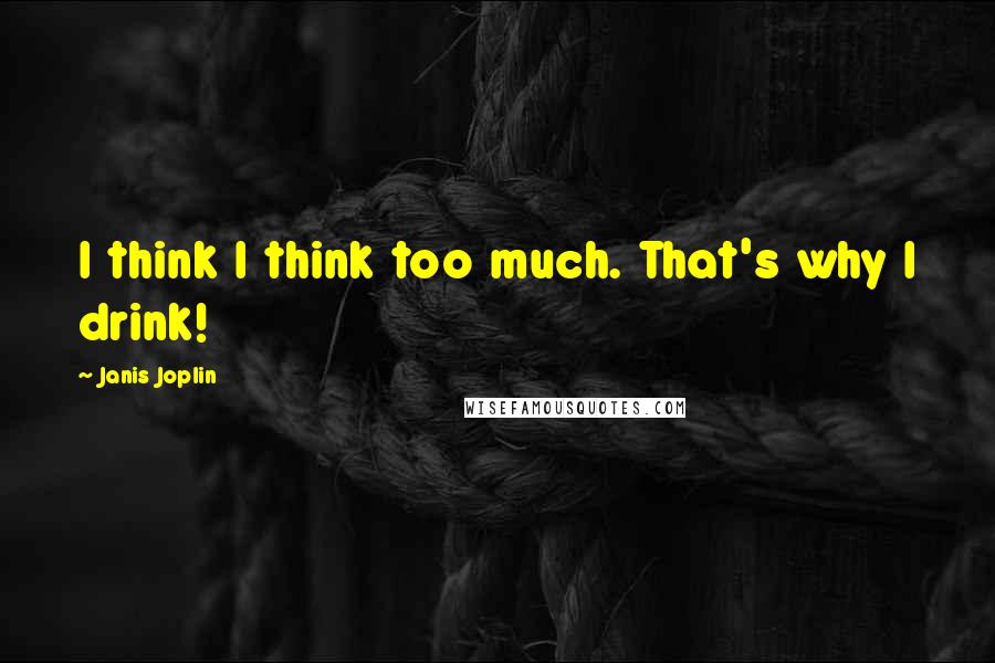 Janis Joplin quotes: I think I think too much. That's why I drink!