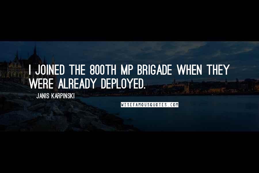 Janis Karpinski quotes: I joined the 800th MP Brigade when they were already deployed.